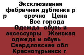 Эксклюзивная фабричная дубленка р-р 40-44, срочно › Цена ­ 18 000 - Все города Одежда, обувь и аксессуары » Женская одежда и обувь   . Свердловская обл.,Краснотурьинск г.